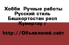 Хобби. Ручные работы Русский стиль. Башкортостан респ.,Кумертау г.